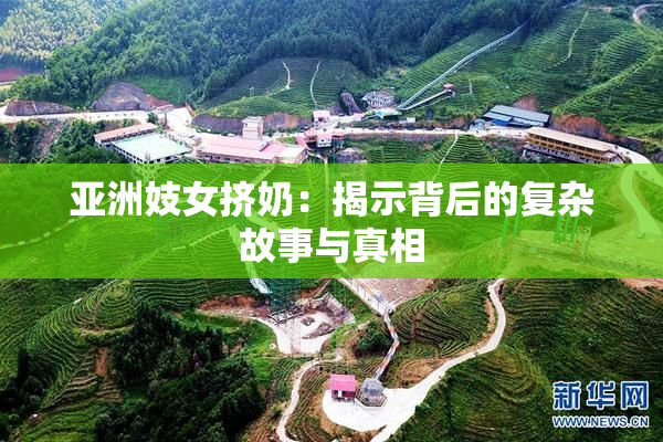 亚洲妓女挤奶：揭示背后的复杂故事与真相