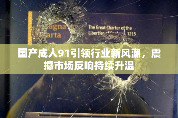 国产成人91引领行业新风潮，震撼市场反响持续升温