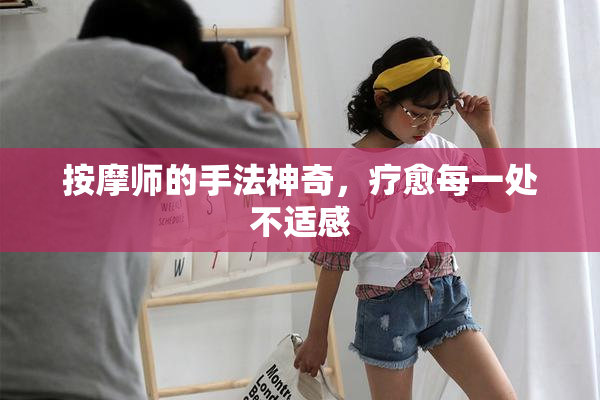 按摩师的手法神奇，疗愈每一处不适感