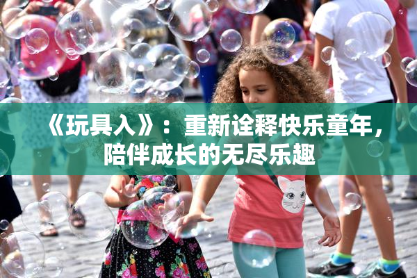《玩具入》：重新诠释快乐童年，陪伴成长的无尽乐趣
