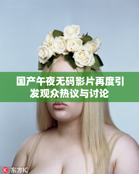 国产午夜无码影片再度引发观众热议与讨论