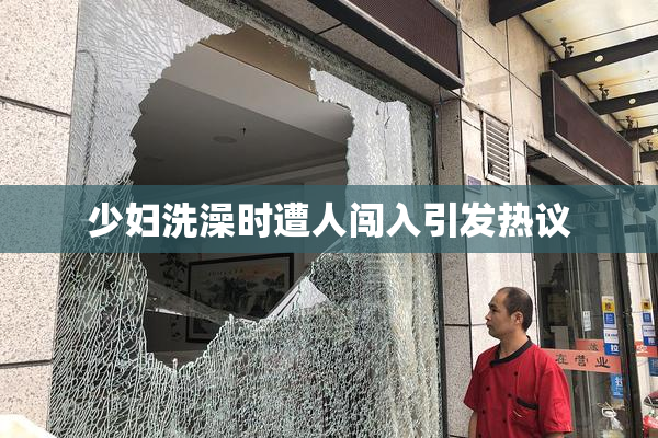 少妇洗澡时遭人闯入引发热议