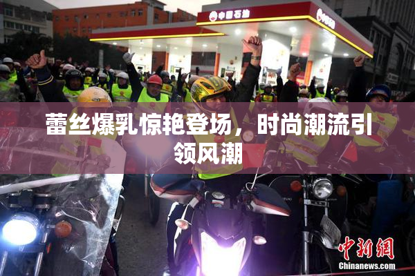 蕾丝爆乳惊艳登场，时尚潮流引领风潮