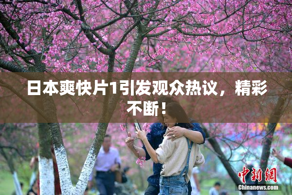日本爽快片1引发观众热议，精彩不断！