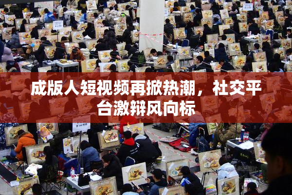 成版人短视频再掀热潮，社交平台激辩风向标