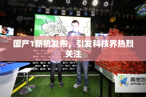 国产1新机发布，引发科技界热烈关注
