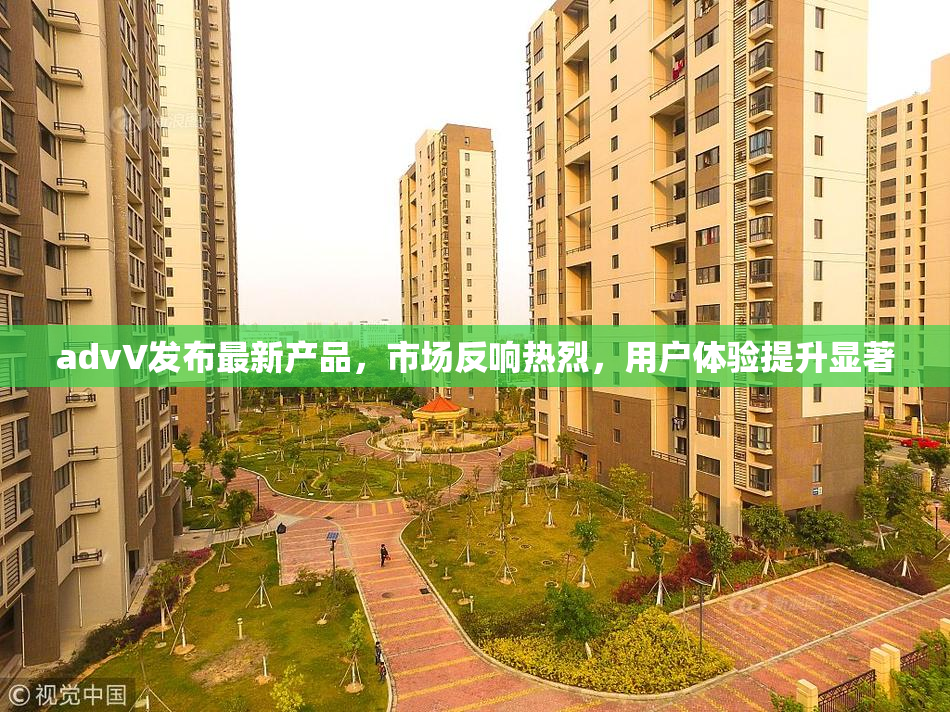 advV发布最新产品，市场反响热烈，用户体验提升显著