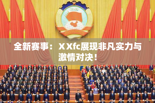 全新赛事：ⅩXfc展现非凡实力与激情对决！