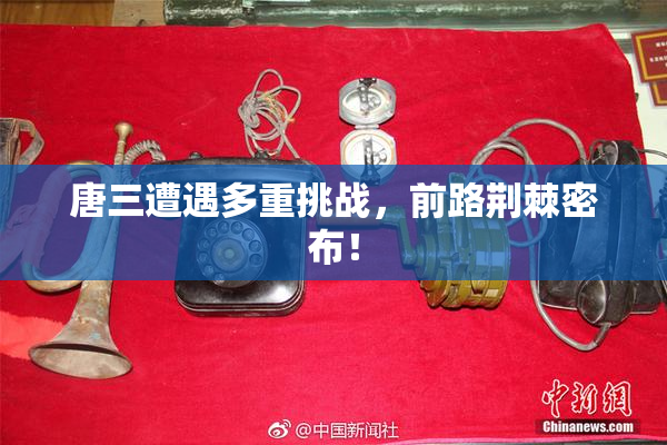 唐三遭遇多重挑战，前路荆棘密布！