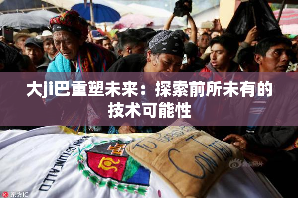 大ji巴重塑未来：探索前所未有的技术可能性