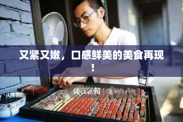 又紧又嫩，口感鲜美的美食再现！