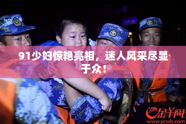 91少妇惊艳亮相，迷人风采尽显于众！
