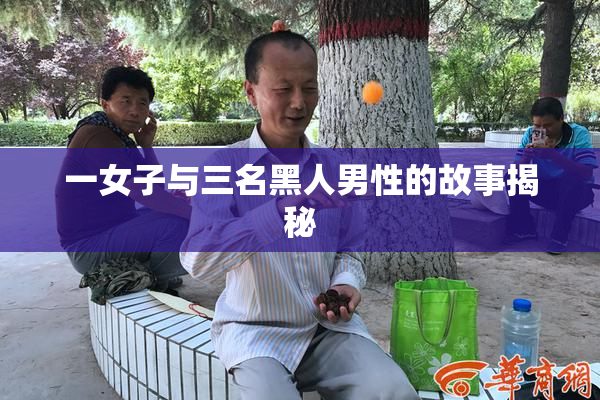 一女子与三名黑人男性的故事揭秘