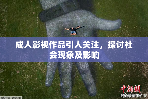 成人影视作品引人关注，探讨社会现象及影响
