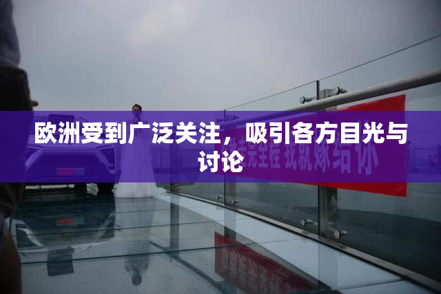 欧洲受到广泛关注，吸引各方目光与讨论