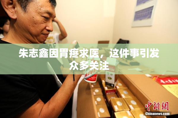 朱志鑫因胃疼求医，这件事引发众多关注