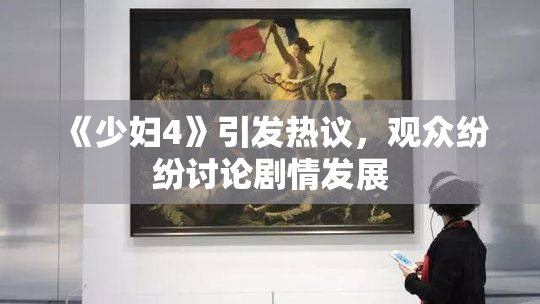 《少妇4》引发热议，观众纷纷讨论剧情发展