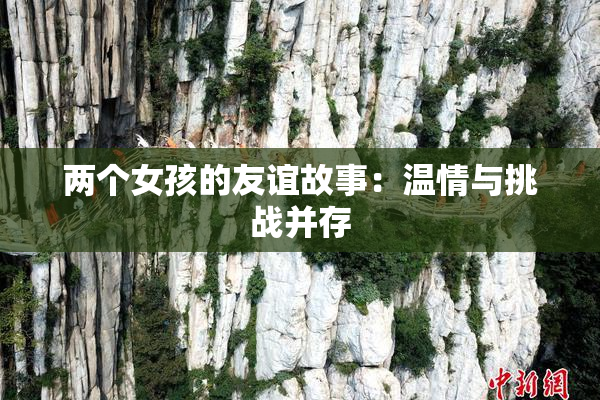 两个女孩的友谊故事：温情与挑战并存