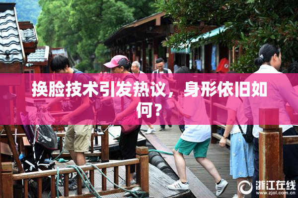 换脸技术引发热议，身形依旧如何？