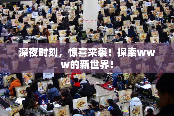 深夜时刻，惊喜来袭！探索www的新世界！