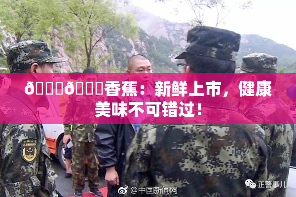 🔞🔞香蕉：新鲜上市，健康美味不可错过！