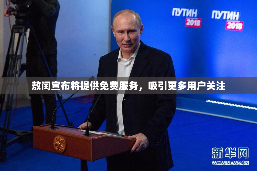 敖闰宣布将提供免费服务，吸引更多用户关注
