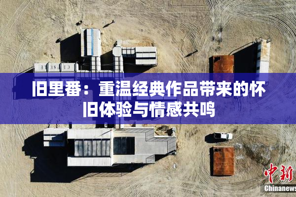 旧里番：重温经典作品带来的怀旧体验与情感共鸣