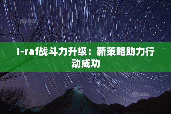 I-raf战斗力升级：新策略助力行动成功