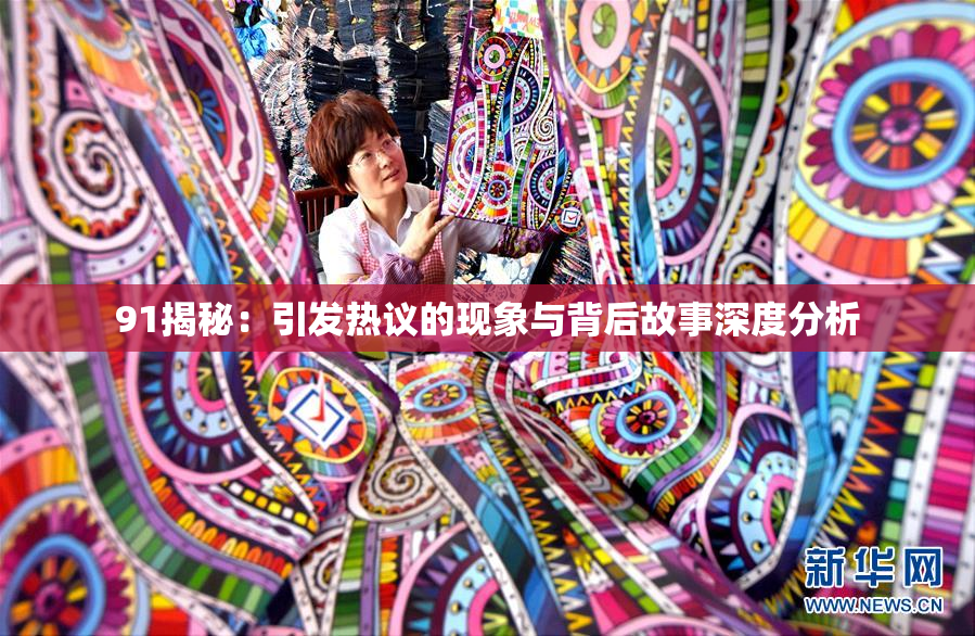 91揭秘：引发热议的现象与背后故事深度分析