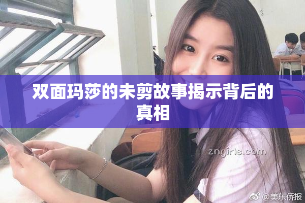 双面玛莎的未剪故事揭示背后的真相