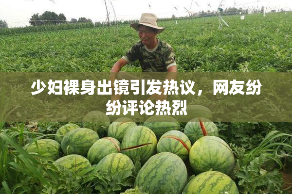 少妇裸身出镜引发热议，网友纷纷评论热烈