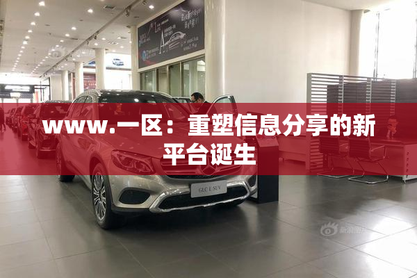 www.一区：重塑信息分享的新平台诞生