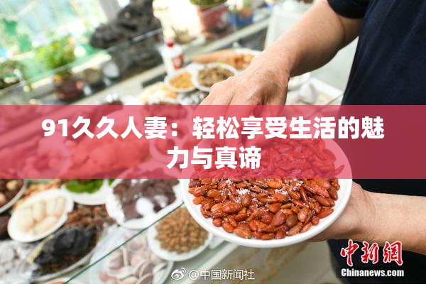 91久久人妻：轻松享受生活的魅力与真谛