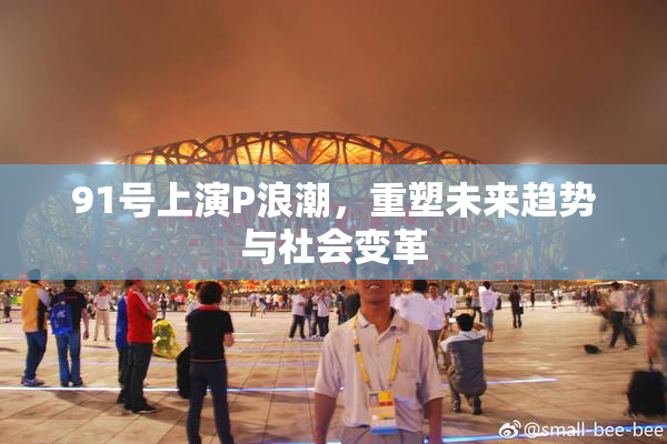 91号上演P浪潮，重塑未来趋势与社会变革