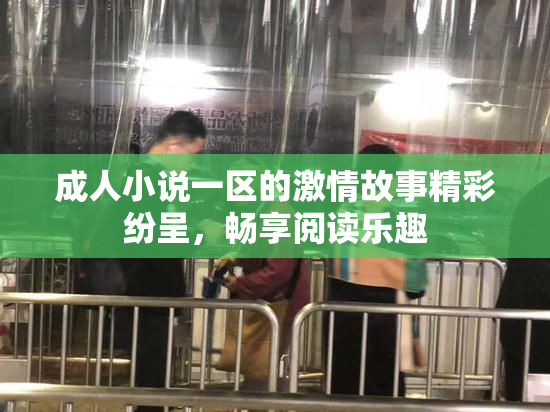 成人小说一区的激情故事精彩纷呈，畅享阅读乐趣