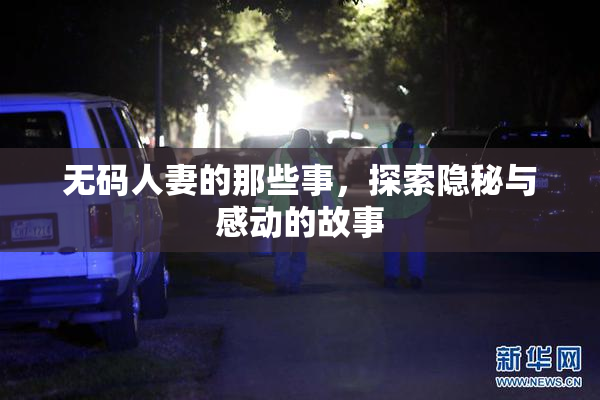 无码人妻的那些事，探索隐秘与感动的故事