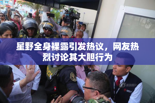 星野全身裸露引发热议，网友热烈讨论其大胆行为