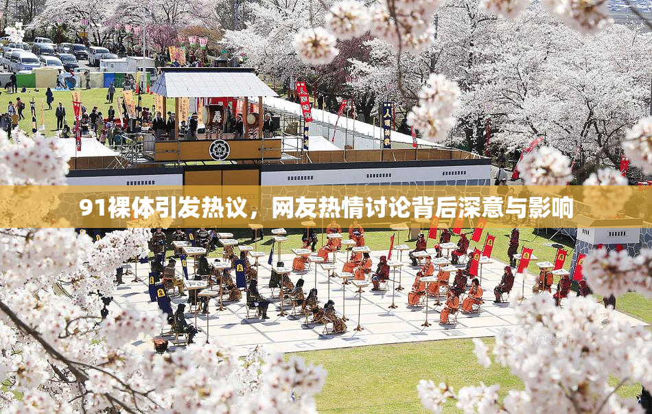 91裸体引发热议，网友热情讨论背后深意与影响
