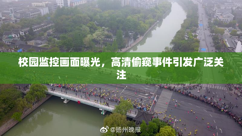 校园监控画面曝光，高清偷窥事件引发广泛关注
