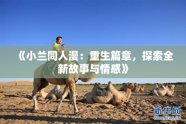 《小兰同人漫：重生篇章，探索全新故事与情感》