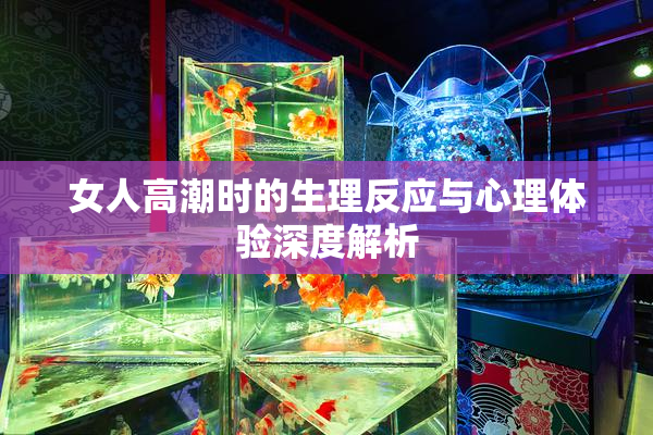 女人高潮时的生理反应与心理体验深度解析