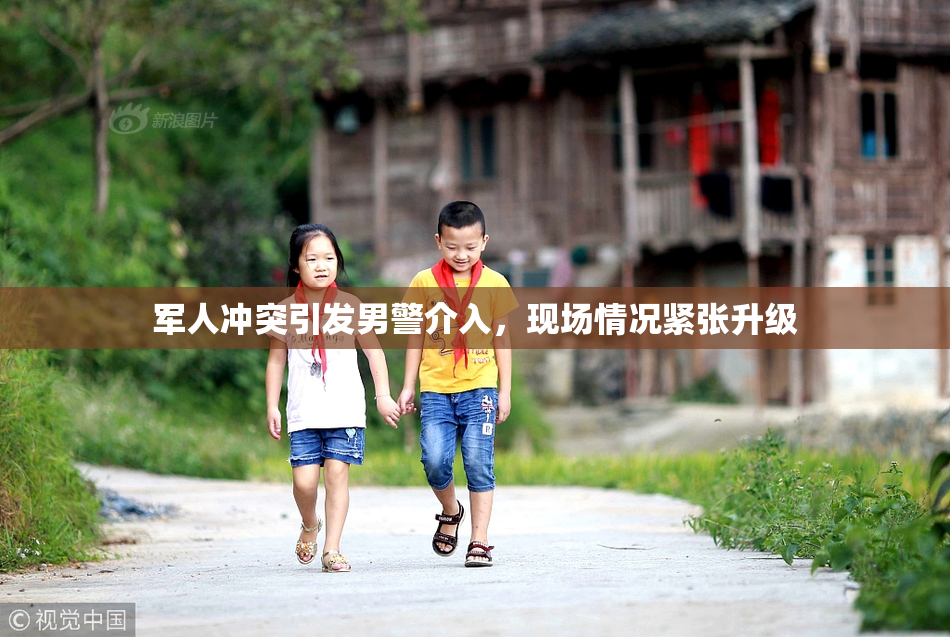 军人冲突引发男警介入，现场情况紧张升级