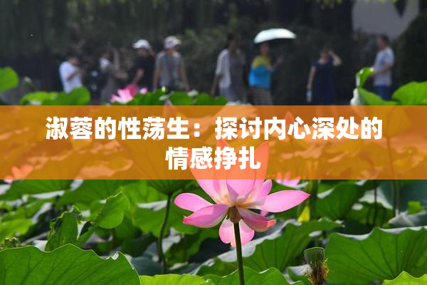 淑蓉的性荡生：探讨内心深处的情感挣扎