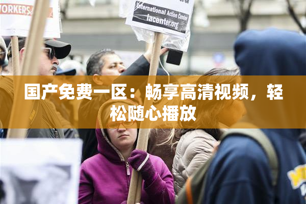 国产免费一区：畅享高清视频，轻松随心播放