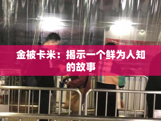 金被卡米：揭示一个鲜为人知的故事