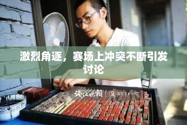 激烈角逐，赛场上冲突不断引发讨论
