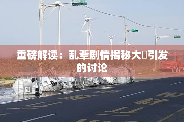 重磅解读：乱辈剧情揭秘大雞引发的讨论