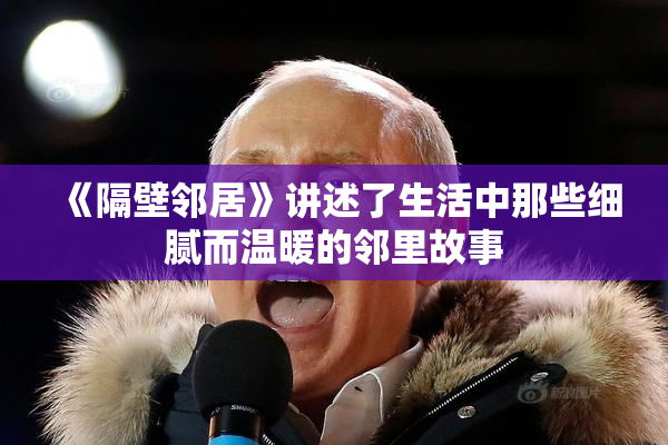 《隔壁邻居》讲述了生活中那些细腻而温暖的邻里故事