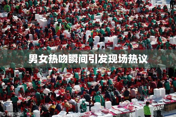 男女热吻瞬间引发现场热议