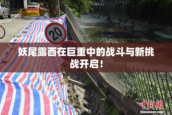 妖尾露西在巨重中的战斗与新挑战开启！